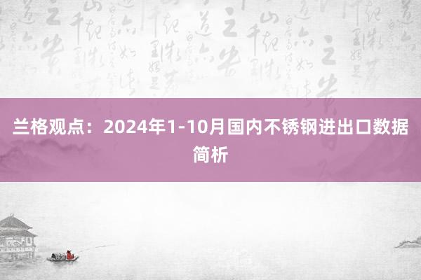 兰格观点：2024年1-10月国内不锈钢进出口数据简析