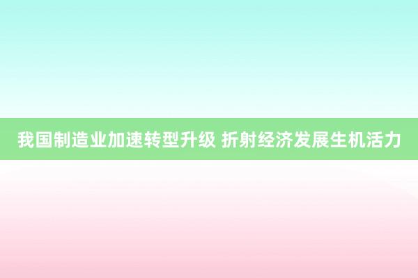 我国制造业加速转型升级 折射经济发展生机活力