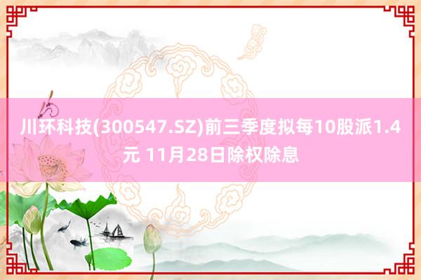 川环科技(300547.SZ)前三季度拟每10股派1.4元 11月28日除权除息