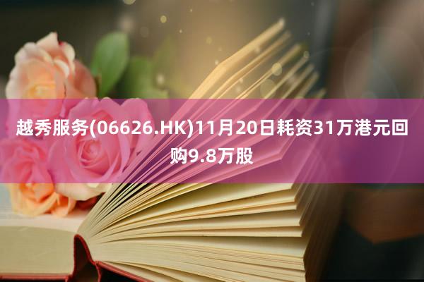 越秀服务(06626.HK)11月20日耗资31万港元回购9.8万股