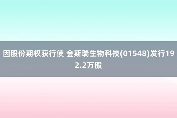 因股份期权获行使 金斯瑞生物科技(01548)发行192.2万股