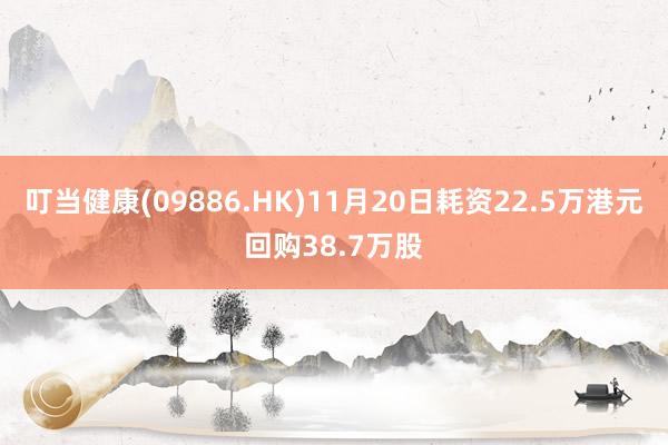 叮当健康(09886.HK)11月20日耗资22.5万港元回购38.7万股