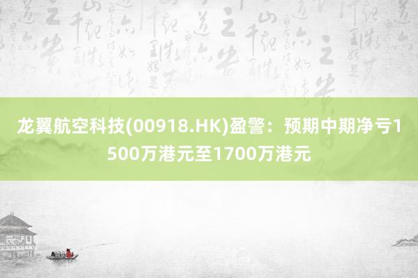 龙翼航空科技(00918.HK)盈警：预期中期净亏1500万港元至1700万港元