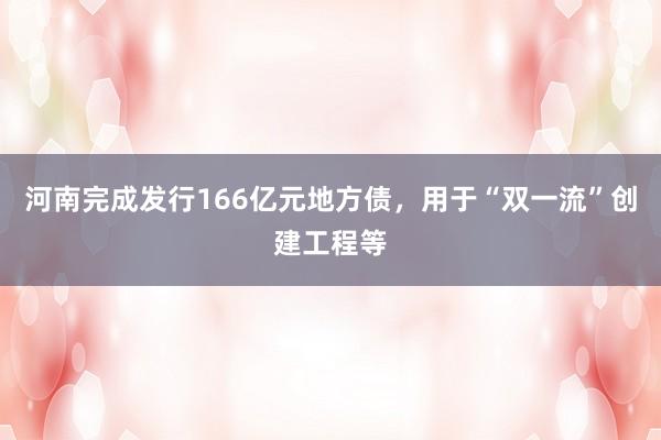 河南完成发行166亿元地方债，用于“双一流”创建工程等