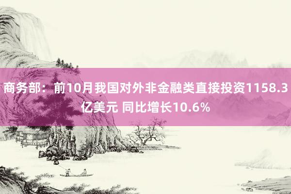 商务部：前10月我国对外非金融类直接投资1158.3亿美元 同比增长10.6%