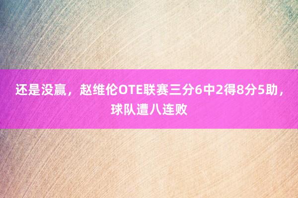 还是没赢，赵维伦OTE联赛三分6中2得8分5助，球队遭八连败