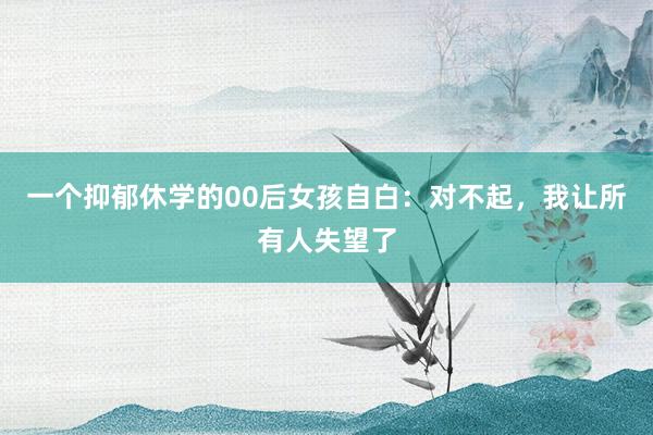 一个抑郁休学的00后女孩自白：对不起，我让所有人失望了