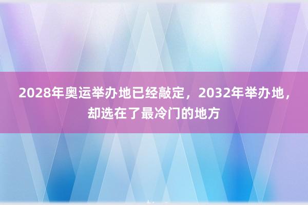 2028年奥运举办地已经敲定，2032年举办地，却选在了最冷门的地方