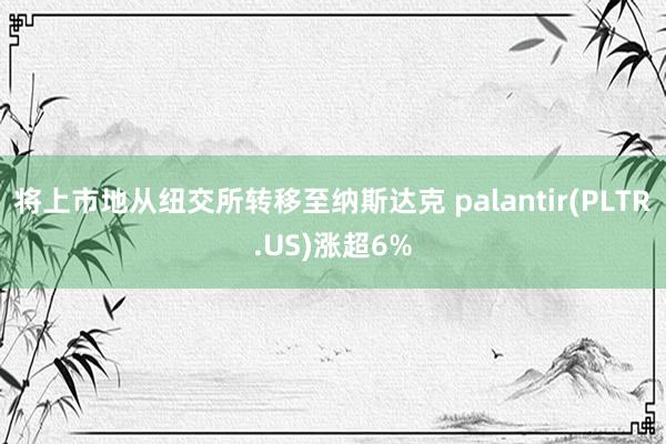 将上市地从纽交所转移至纳斯达克 palantir(PLTR.US)涨超6%