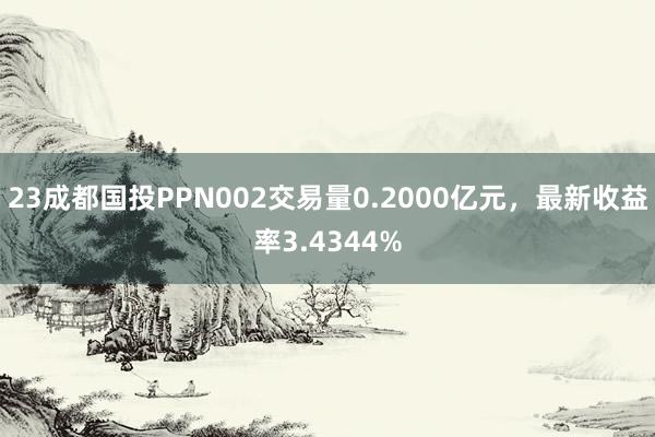 23成都国投PPN002交易量0.2000亿元，最新收益率3.4344%