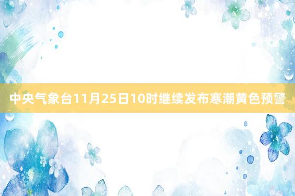 中央气象台11月25日10时继续发布寒潮黄色预警