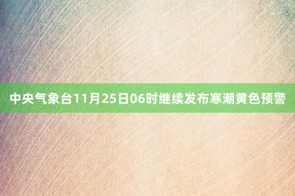 中央气象台11月25日06时继续发布寒潮黄色预警