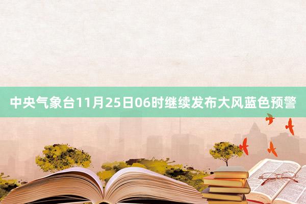 中央气象台11月25日06时继续发布大风蓝色预警