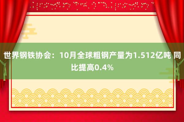 世界钢铁协会：10月全球粗钢产量为1.512亿吨 同比提高0.4%