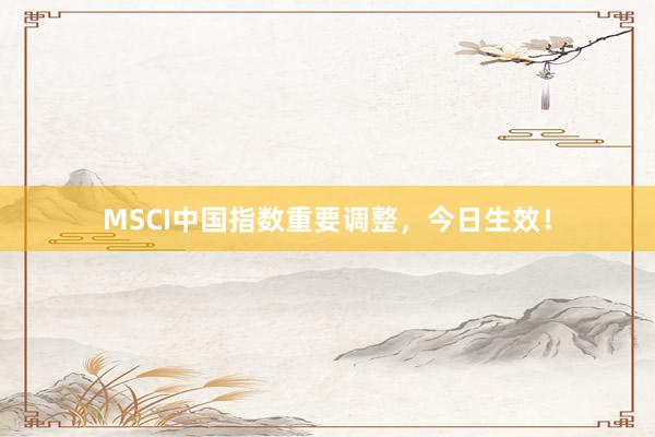 MSCI中国指数重要调整，今日生效！