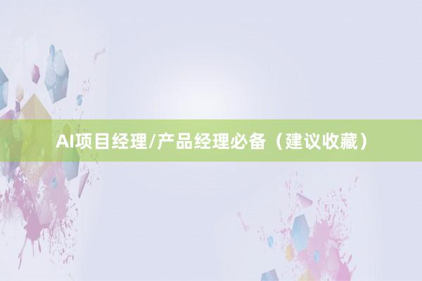 AI项目经理/产品经理必备（建议收藏）