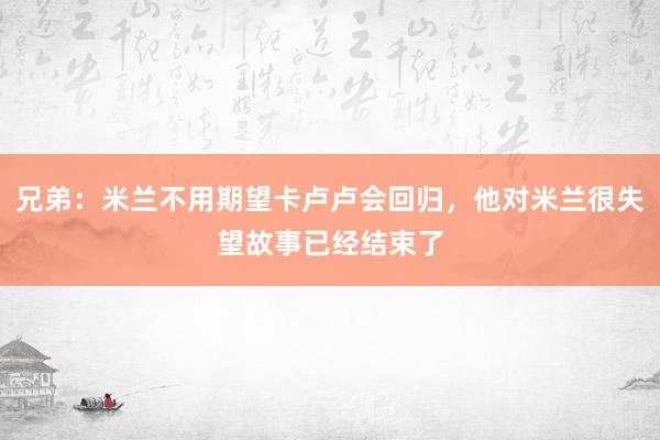 兄弟：米兰不用期望卡卢卢会回归，他对米兰很失望故事已经结束了