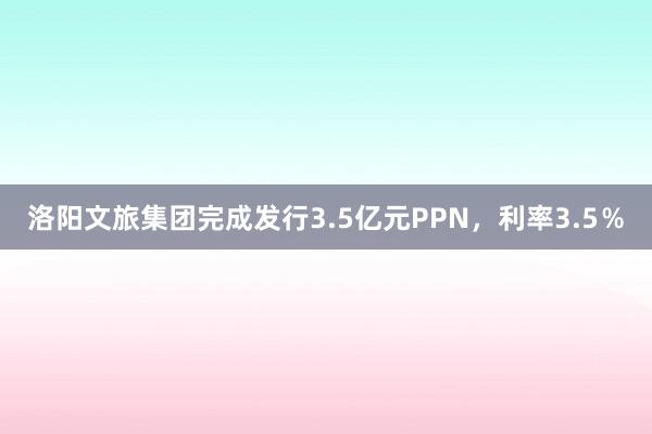 洛阳文旅集团完成发行3.5亿元PPN，利率3.5％