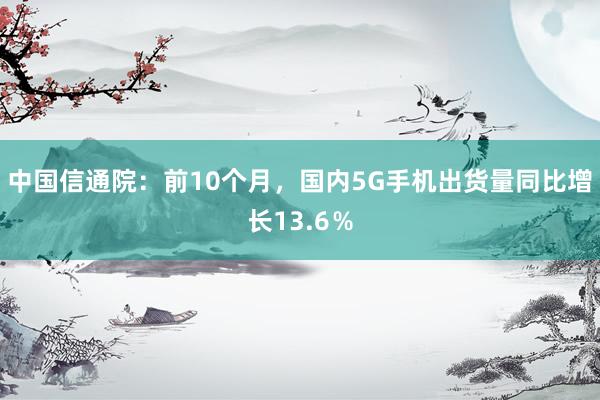 中国信通院：前10个月，国内5G手机出货量同比增长13.6％