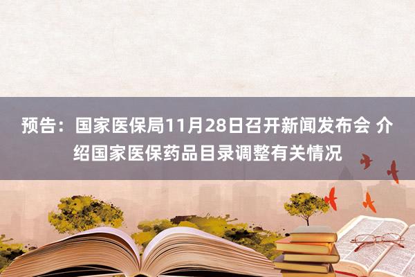 预告：国家医保局11月28日召开新闻发布会 介绍国家医保药品目录调整有关情况