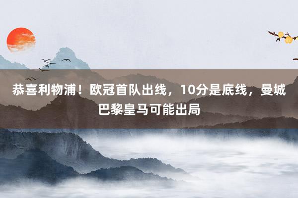 恭喜利物浦！欧冠首队出线，10分是底线，曼城巴黎皇马可能出局