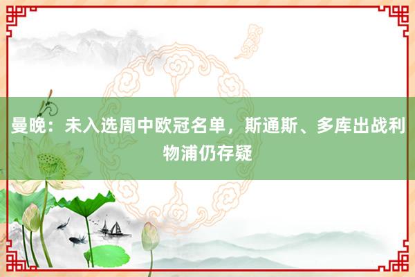 曼晚：未入选周中欧冠名单，斯通斯、多库出战利物浦仍存疑