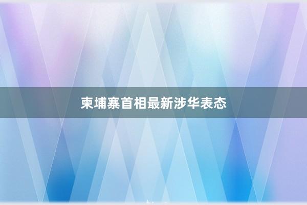 柬埔寨首相最新涉华表态