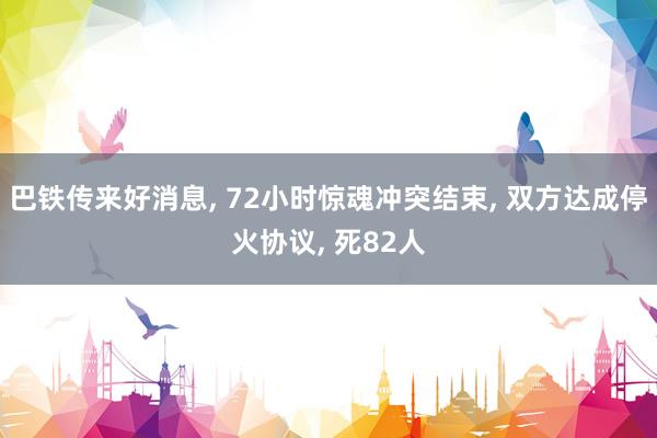 巴铁传来好消息, 72小时惊魂冲突结束, 双方达成停火协议, 死82人