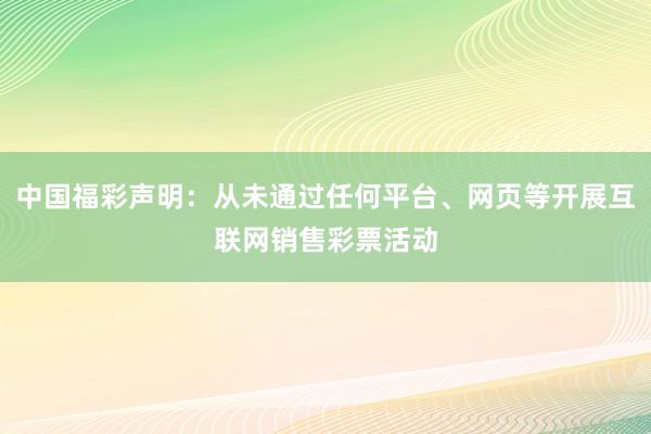 中国福彩声明：从未通过任何平台、网页等开展互联网销售彩票活动