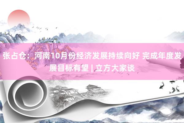 张占仓：河南10月份经济发展持续向好 完成年度发展目标有望 | 立方大家谈