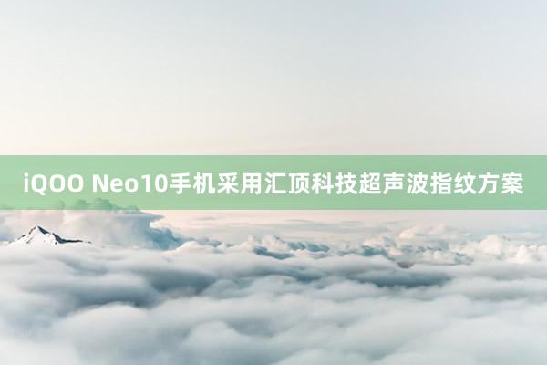 iQOO Neo10手机采用汇顶科技超声波指纹方案