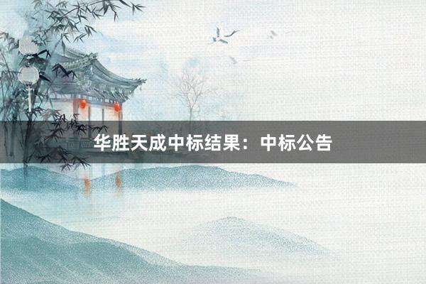 华胜天成中标结果：中标公告