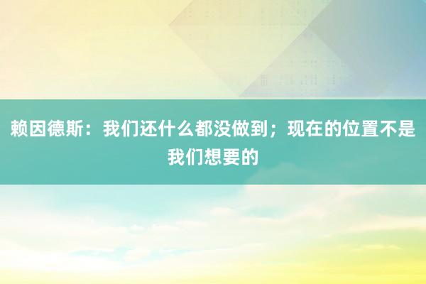 赖因德斯：我们还什么都没做到；现在的位置不是我们想要的