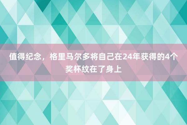 值得纪念，格里马尔多将自己在24年获得的4个奖杯纹在了身上