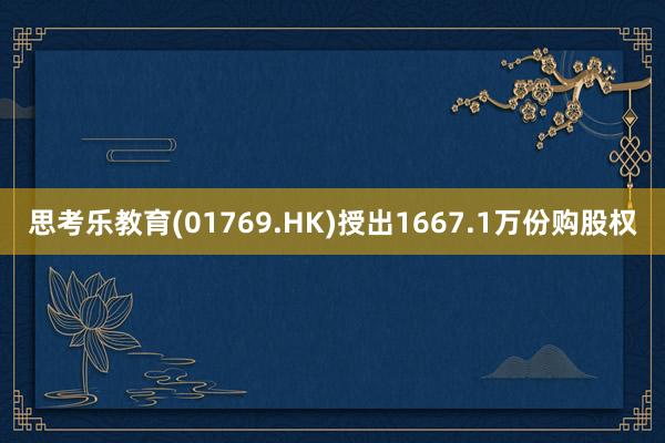 思考乐教育(01769.HK)授出1667.1万份购股权