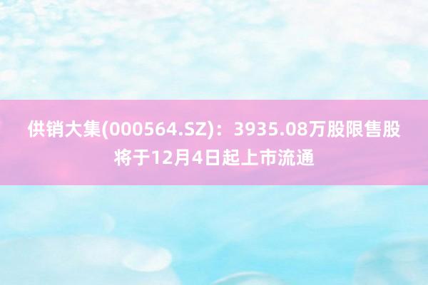 供销大集(000564.SZ)：3935.08万股限售股将于12月4日起上市流通