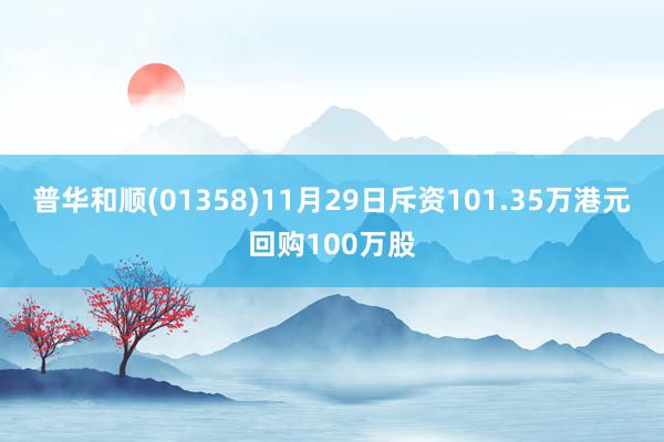 普华和顺(01358)11月29日斥资101.35万港元回购100万股