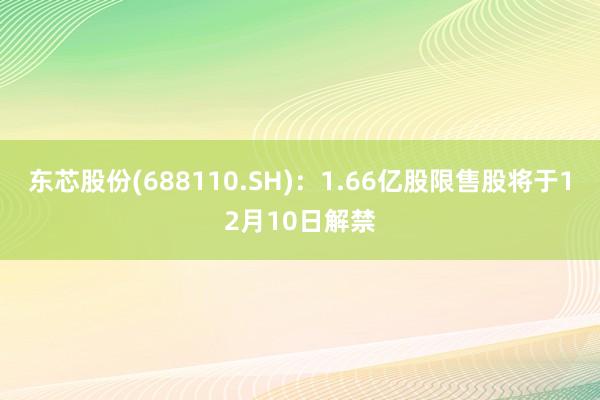 东芯股份(688110.SH)：1.66亿股限售股将于12月10日解禁