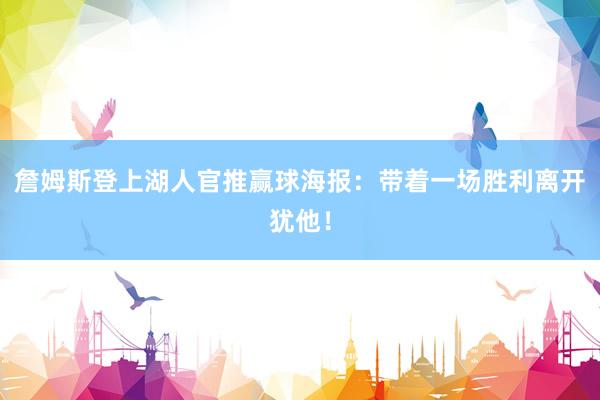 詹姆斯登上湖人官推赢球海报：带着一场胜利离开犹他！