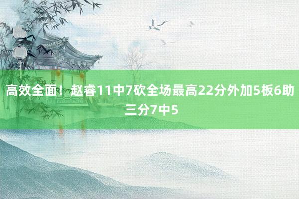 高效全面！赵睿11中7砍全场最高22分外加5板6助 三分7中5