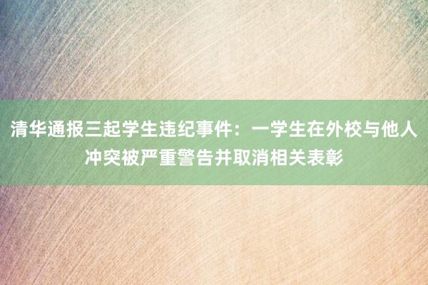 清华通报三起学生违纪事件：一学生在外校与他人冲突被严重警告并取消相关表彰