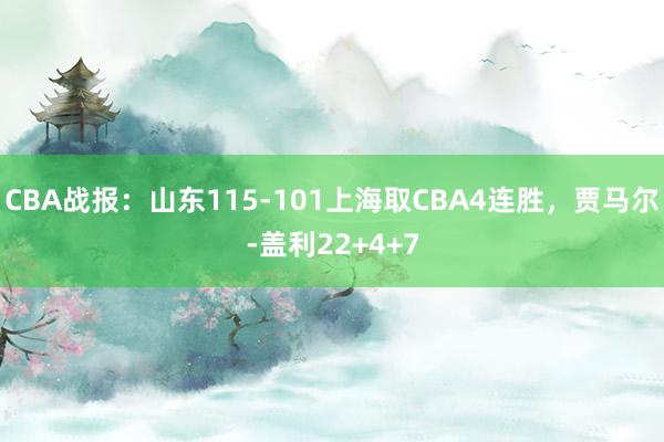 CBA战报：山东115-101上海取CBA4连胜，贾马尔-盖利22+4+7