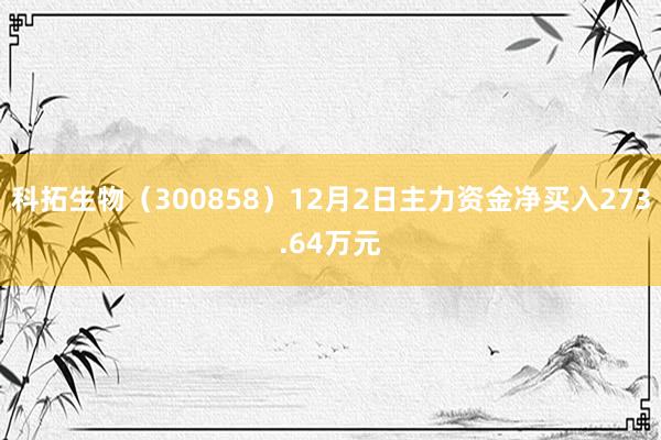 科拓生物（300858）12月2日主力资金净买入273.64万元