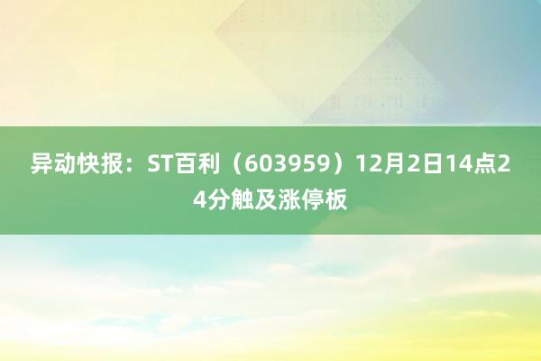 异动快报：ST百利（603959）12月2日14点24分触及涨停板