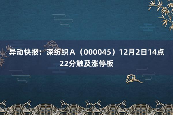 异动快报：深纺织Ａ（000045）12月2日14点22分触及涨停板