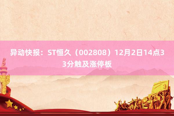 异动快报：ST恒久（002808）12月2日14点33分触及涨停板