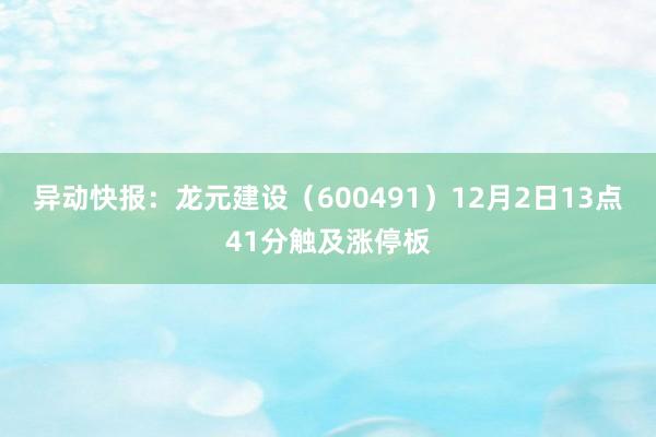 异动快报：龙元建设（600491）12月2日13点41分触及涨停板