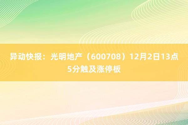 异动快报：光明地产（600708）12月2日13点5分触及涨停板