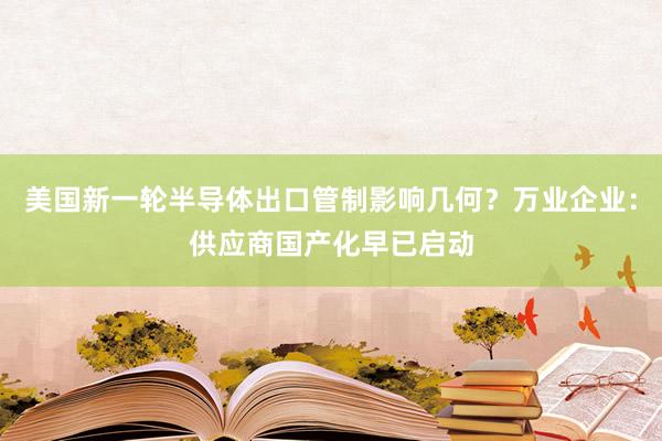 美国新一轮半导体出口管制影响几何？万业企业：供应商国产化早已启动