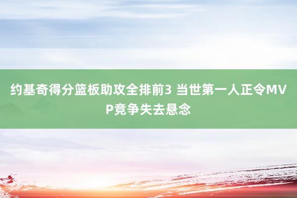 约基奇得分篮板助攻全排前3 当世第一人正令MVP竞争失去悬念